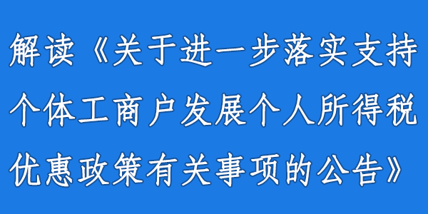 解读《国家税务总局关于进一步落实支持个体工商户发展个人所得税优惠政策有关事项的公告》